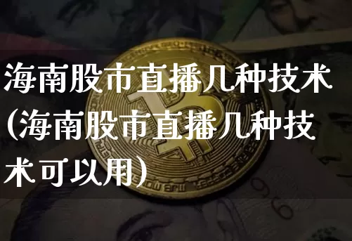 海南股市直播几种技术(海南股市直播几种技术可以用)_https://www.dcjwmf.com_中金所_第1张