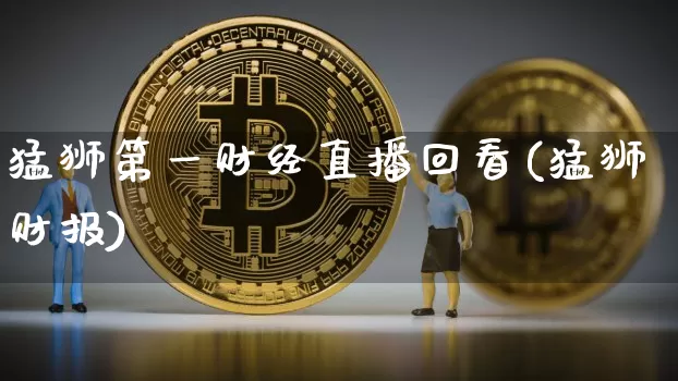 猛狮第一财经直播回看(猛狮财报)_https://www.dcjwmf.com_中金所_第1张