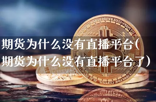 期货为什么没有直播平台(期货为什么没有直播平台了)_https://www.dcjwmf.com_上期所_第1张