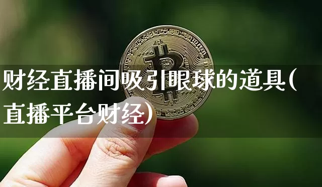 财经直播间吸引眼球的道具(直播平台财经)_https://www.dcjwmf.com_大商所_第1张