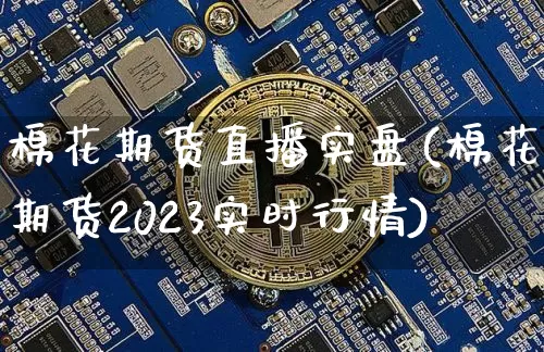 棉花期货直播实盘(棉花期货2023实时行情)_https://www.dcjwmf.com_上期能源_第1张