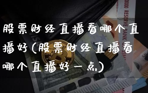 股票财经直播看哪个直播好(股票财经直播看哪个直播好一点)_https://www.dcjwmf.com_上期所_第1张