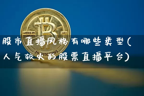股市直播风格有哪些类型(人气较火的股票直播平台)_https://www.dcjwmf.com_上期能源_第1张