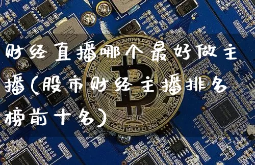 财经直播哪个最好做主播(股市财经主播排名榜前十名)_https://www.dcjwmf.com_中金所_第1张