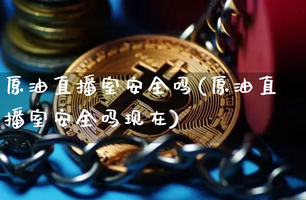 原油直播室安全吗(原油直播室安全吗现在)_https://www.dcjwmf.com_大商所_第1张