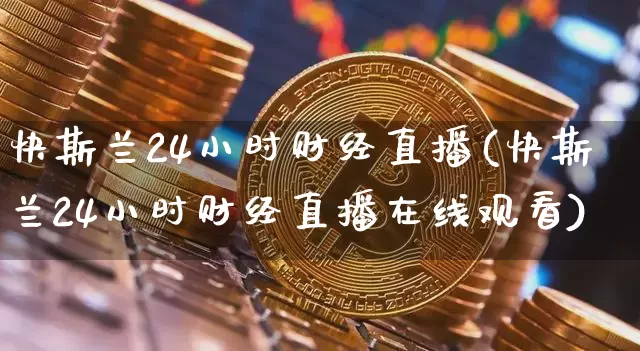 快斯兰24小时财经直播(快斯兰24小时财经直播在线观看)_https://www.dcjwmf.com_郑商所_第1张
