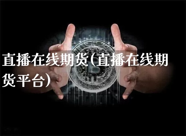 直播在线期货(直播在线期货平台)_https://www.dcjwmf.com_中金所_第1张