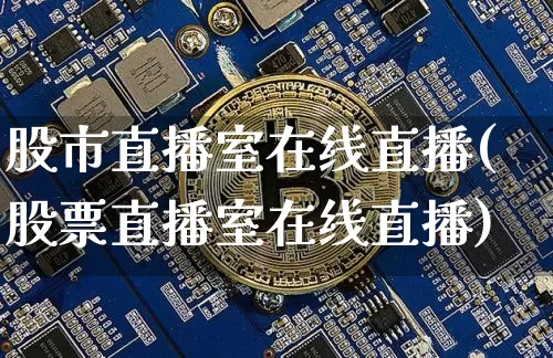 股市直播室在线直播(股票直播室在线直播)_https://www.dcjwmf.com_大商所_第1张