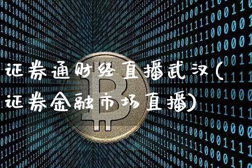 证券通财经直播武汉(证券金融市场直播)_https://www.dcjwmf.com_上期所_第1张