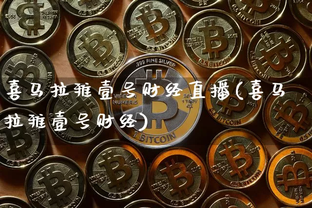 喜马拉雅壹号财经直播(喜马拉雅壹号财经)_https://www.dcjwmf.com_大商所_第1张