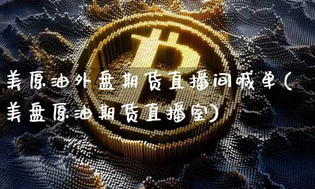 美原油外盘期货直播间喊单(美盘原油期货直播室)_https://www.dcjwmf.com_郑商所_第1张