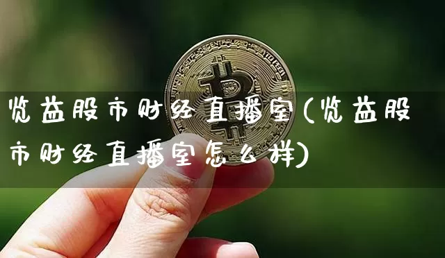 览益股市财经直播室(览益股市财经直播室怎么样)_https://www.dcjwmf.com_广期所_第1张