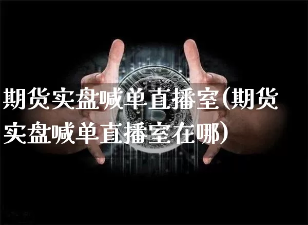期货实盘喊单直播室(期货实盘喊单直播室在哪)_https://www.dcjwmf.com_大商所_第1张