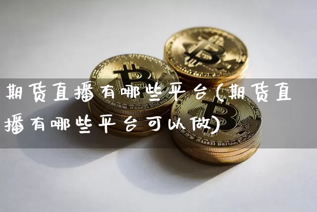 期货直播有哪些平台(期货直播有哪些平台可以做)_https://www.dcjwmf.com_中金所_第1张