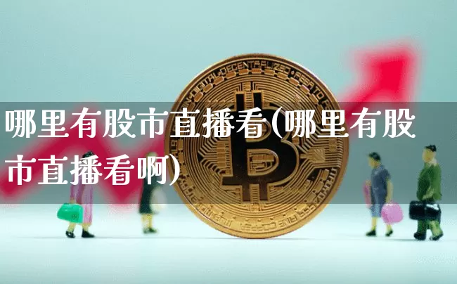 哪里有股市直播看(哪里有股市直播看啊)_https://www.dcjwmf.com_上期所_第1张