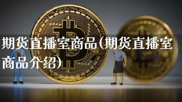 期货直播室商品(期货直播室商品介绍)_https://www.dcjwmf.com_广期所_第1张