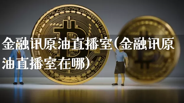 金融讯原油直播室(金融讯原油直播室在哪)_https://www.dcjwmf.com_大商所_第1张