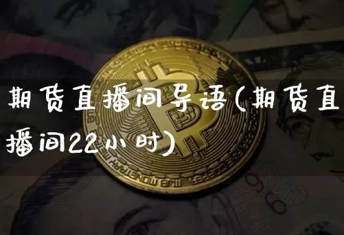 期货直播间导语(期货直播间22小时)_https://www.dcjwmf.com_大商所_第1张