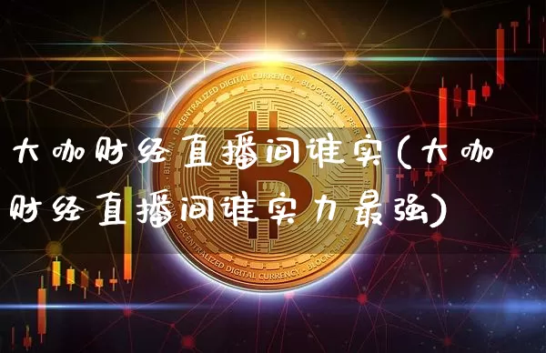 大咖财经直播间谁实(大咖财经直播间谁实力最强)_https://www.dcjwmf.com_上期所_第1张