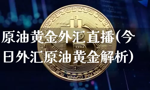 原油黄金外汇直播(今日外汇原油黄金解析)_https://www.dcjwmf.com_郑商所_第1张
