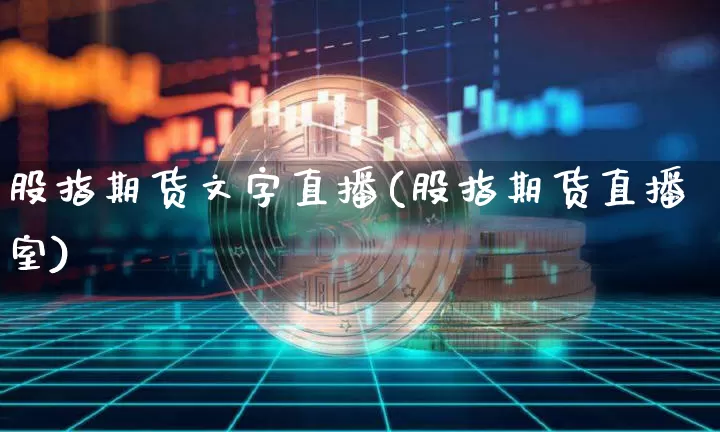 股指期货文字直播(股指期货直播室)_https://www.dcjwmf.com_上期所_第1张