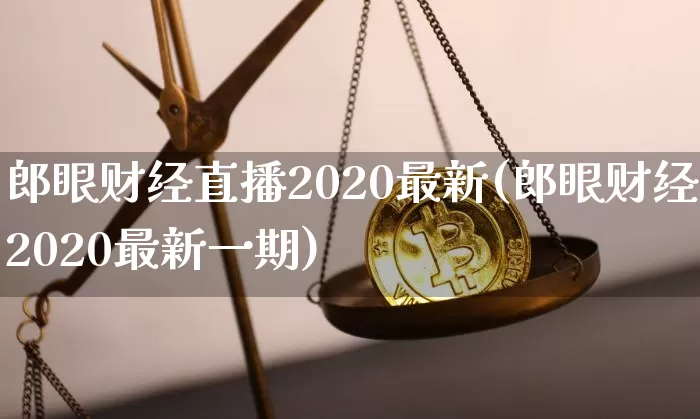 郎眼财经直播2020最新(郎眼财经2020最新一期)_https://www.dcjwmf.com_中金所_第1张