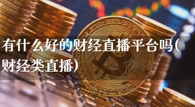 有什么好的财经直播平台吗(财经类直播)_https://www.dcjwmf.com_郑商所_第1张