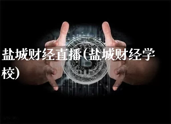 盐城财经直播(盐城财经学校)_https://www.dcjwmf.com_广期所_第1张