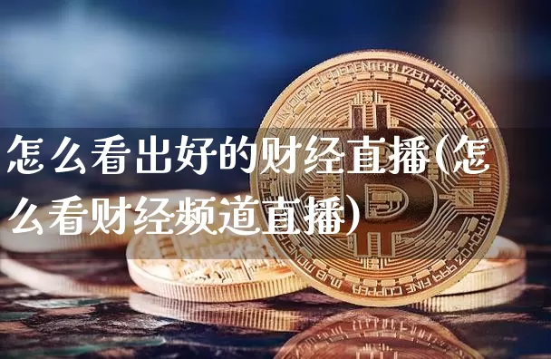 怎么看出好的财经直播(怎么看财经频道直播)_https://www.dcjwmf.com_郑商所_第1张