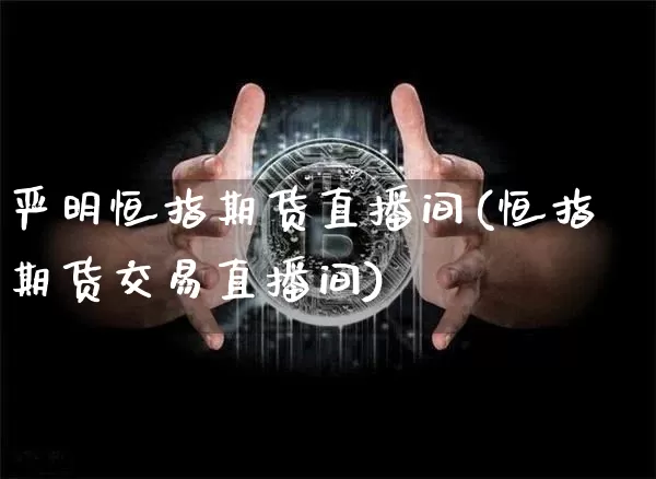 严明恒指期货直播间(恒指期货交易直播间)_https://www.dcjwmf.com_广期所_第1张