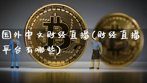 国外中文财经直播(财经直播平台有哪些)_https://www.dcjwmf.com_上期所_第1张
