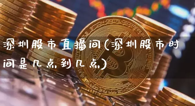 深圳股市直播间(深圳股市时间是几点到几点)_https://www.dcjwmf.com_中金所_第1张