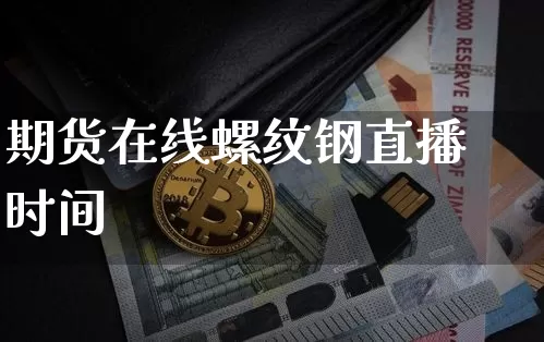 期货在线螺纹钢直播时间_https://www.dcjwmf.com_郑商所_第1张