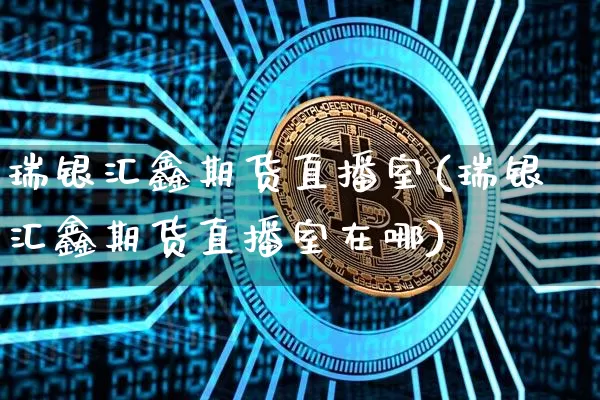 瑞银汇鑫期货直播室(瑞银汇鑫期货直播室在哪)_https://www.dcjwmf.com_大商所_第1张