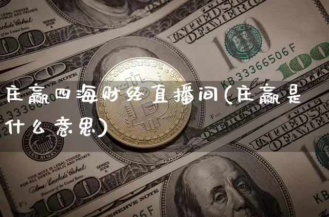 庄赢四海财经直播间(庄赢是什么意思)_https://www.dcjwmf.com_上期所_第1张