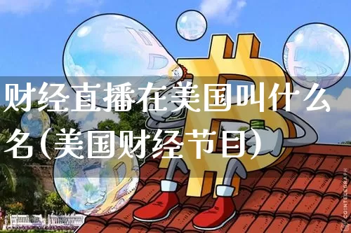 财经直播在美国叫什么名(美国财经节目)_https://www.dcjwmf.com_广期所_第1张
