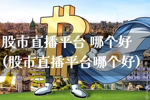 股市直播平台 哪个好(股市直播平台哪个好)_https://www.dcjwmf.com_大商所_第1张