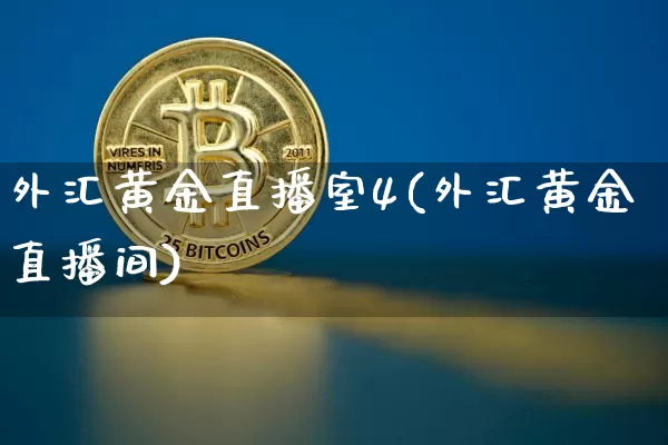 外汇黄金直播室4(外汇黄金直播间)_https://www.dcjwmf.com_广期所_第1张