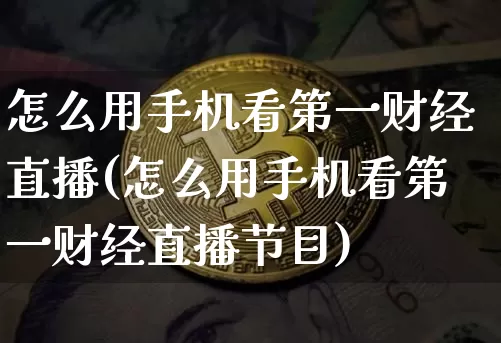 怎么用手机看第一财经直播(怎么用手机看第一财经直播节目)_https://www.dcjwmf.com_上期所_第1张