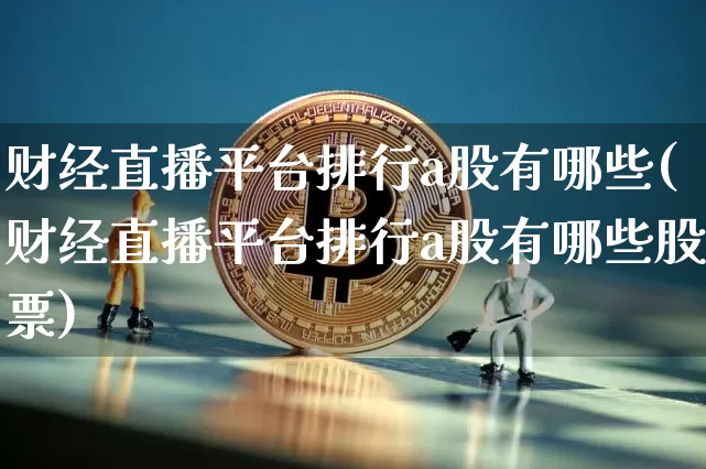 财经直播平台排行a股有哪些(财经直播平台排行a股有哪些股票)_https://www.dcjwmf.com_上期所_第1张