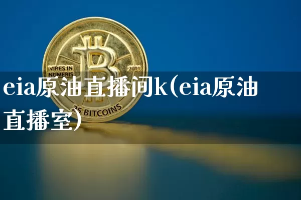 eia原油直播间k(eia原油直播室)_https://www.dcjwmf.com_上期能源_第1张
