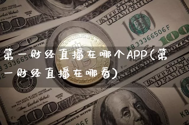 第一财经直播在哪个APP(第一财经直播在哪看)_https://www.dcjwmf.com_上期所_第1张