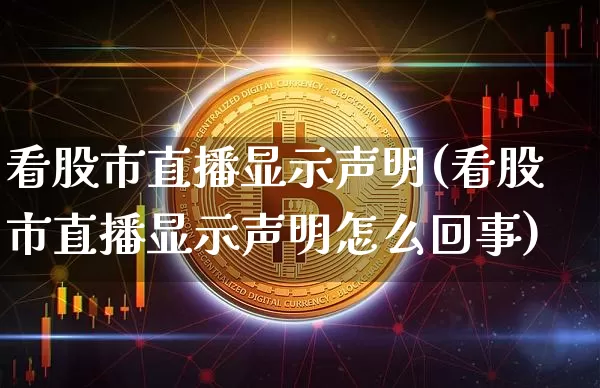 看股市直播显示声明(看股市直播显示声明怎么回事)_https://www.dcjwmf.com_中金所_第1张
