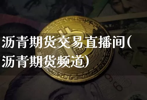 沥青期货交易直播间(沥青期货频道)_https://www.dcjwmf.com_中金所_第1张