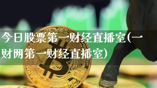 今日股票第一财经直播室(一财网第一财经直播室)_https://www.dcjwmf.com_上期所_第1张