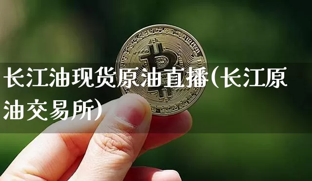 长江油现货原油直播(长江原油交易所)_https://www.dcjwmf.com_上期能源_第1张