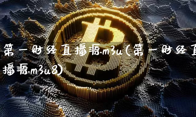 第一财经直播源m3u(第一财经直播源m3u8)_https://www.dcjwmf.com_郑商所_第1张