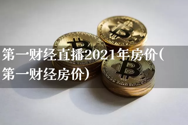 第一财经直播2021年房价(第一财经房价)_https://www.dcjwmf.com_中金所_第1张