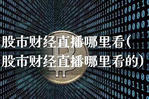 股市财经直播哪里看(股市财经直播哪里看的)_https://www.dcjwmf.com_上期所_第1张