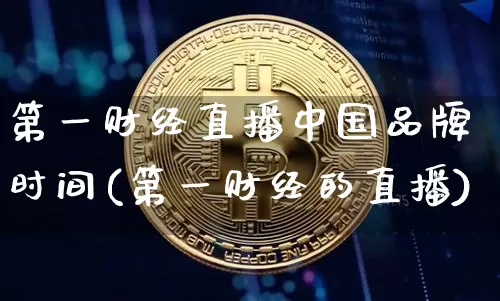 第一财经直播中国品牌时间(第一财经的直播)_https://www.dcjwmf.com_郑商所_第1张